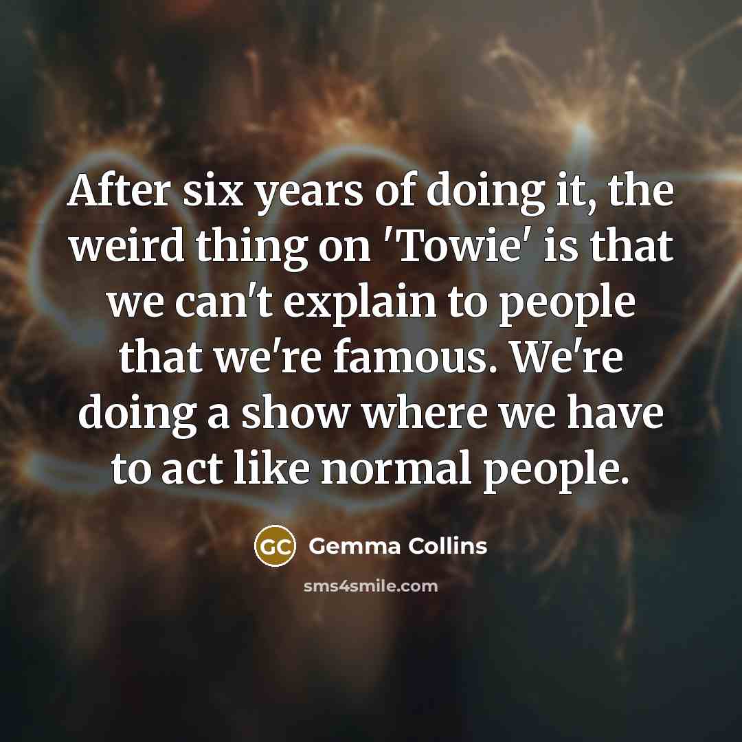 “After six years of doing it, the weird thing on…” quote by Gemma Collins