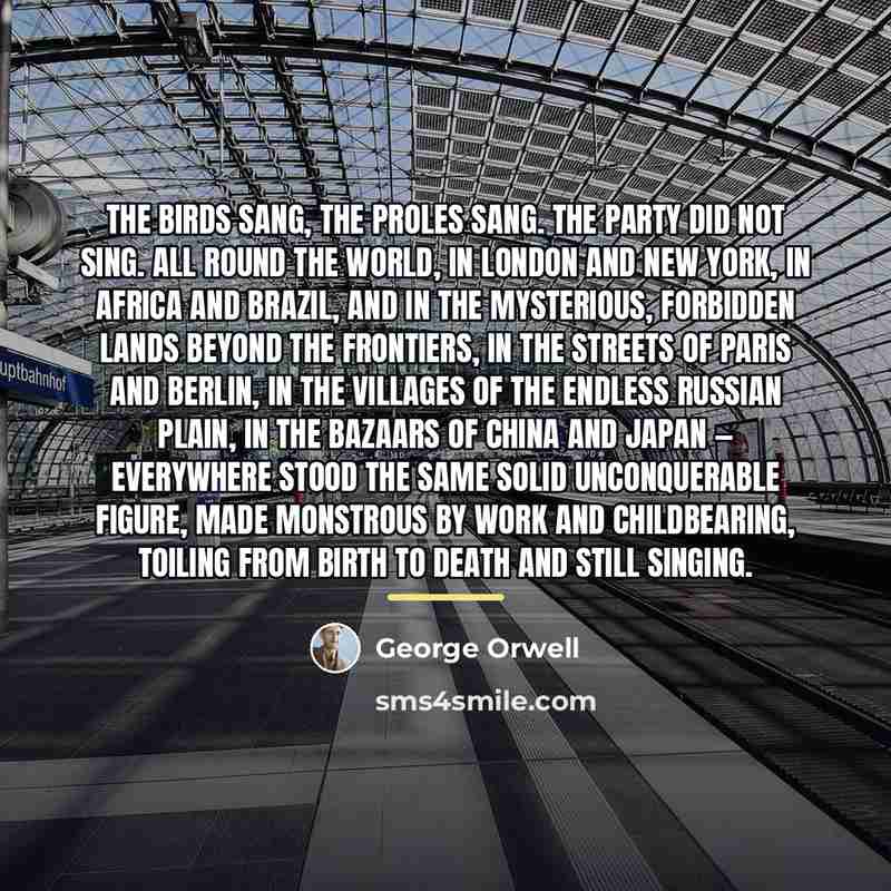 “The birds sang, the proles sang. the Party did not…” quote by George Orwell