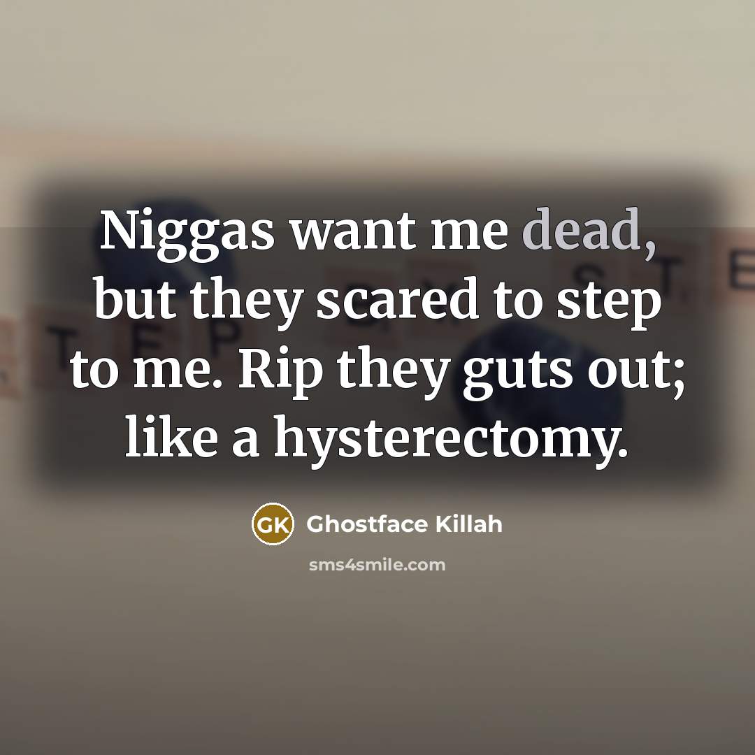 “Niggas want me dead, but they scared to step to me. Rip they guts out; like a hysterectomy.” quote by Ghostface Killah