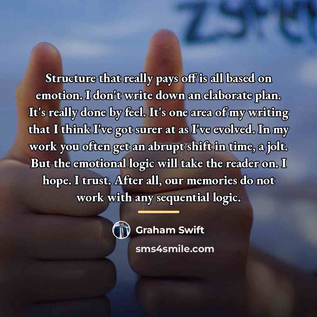 “Structure that really pays off is all based on emotion.…” quote by Graham Swift