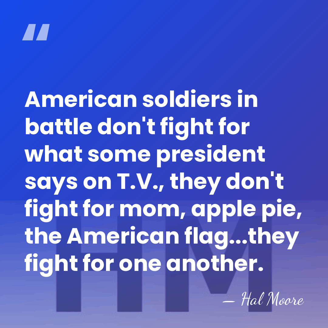 American soldiers in battle don't fight for what some president says on&hellip; - Hal Moore