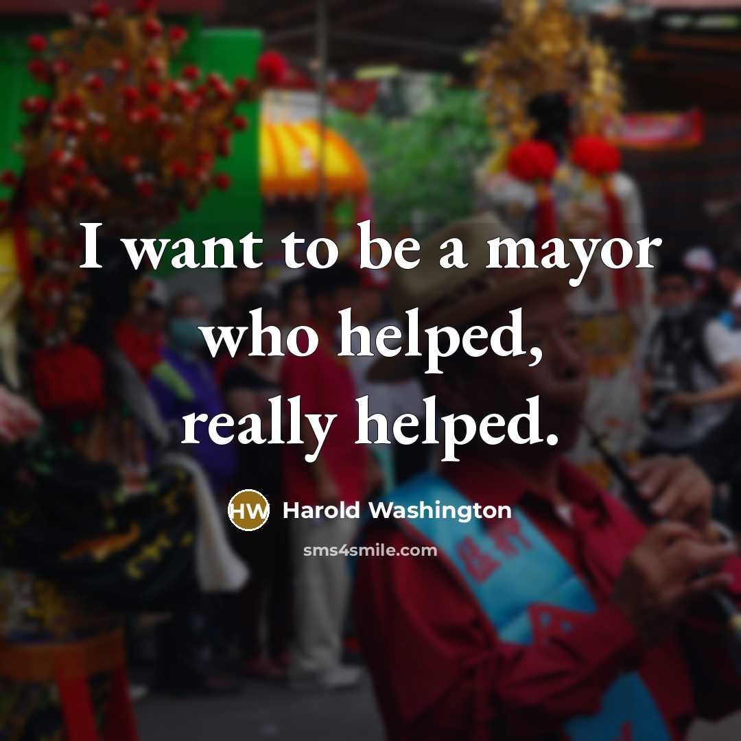 “I want to be a mayor who helped, really helped.” quote by Harold Washington