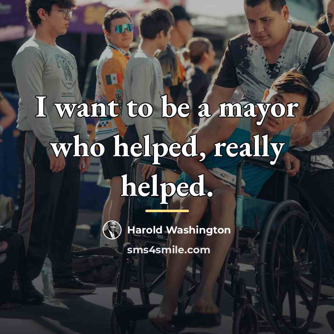 “I want to be a mayor who helped, really helped.…” quote by Harold Washington