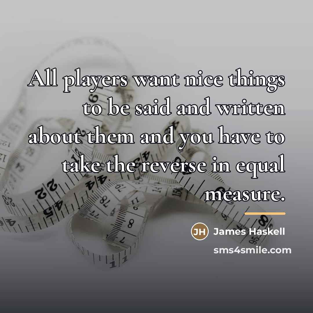 “All players want nice things to be said and written…” quote by James Haskell