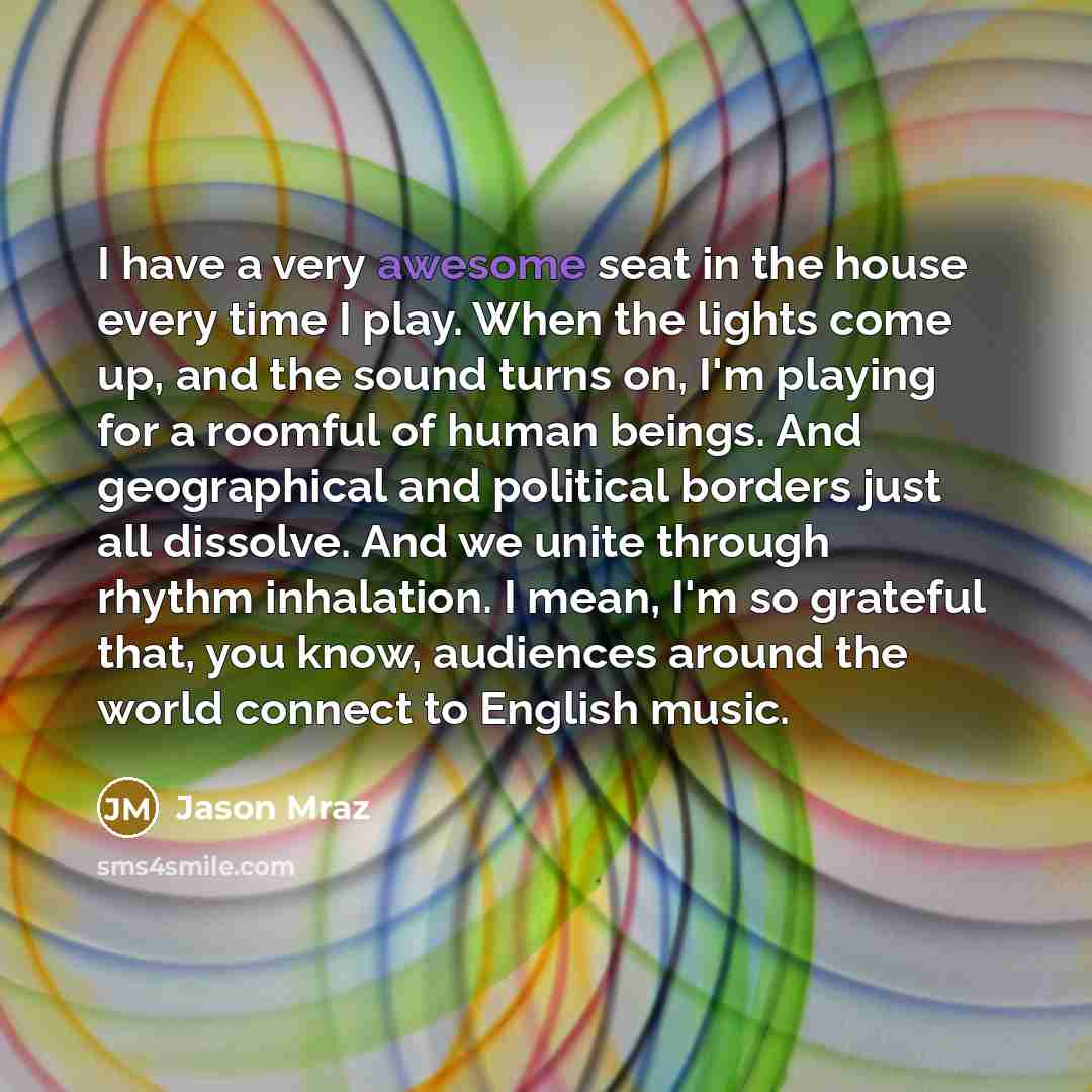 “I have a very awesome seat in the house every…” quote by Jason Mraz