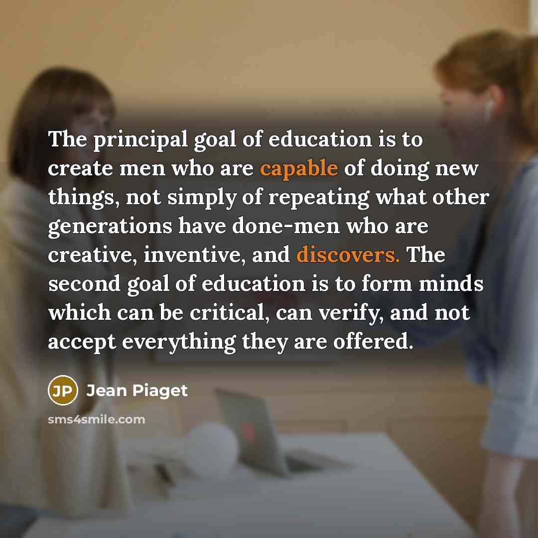 “The principal goal of education is to create men who…” quote by Jean Piaget