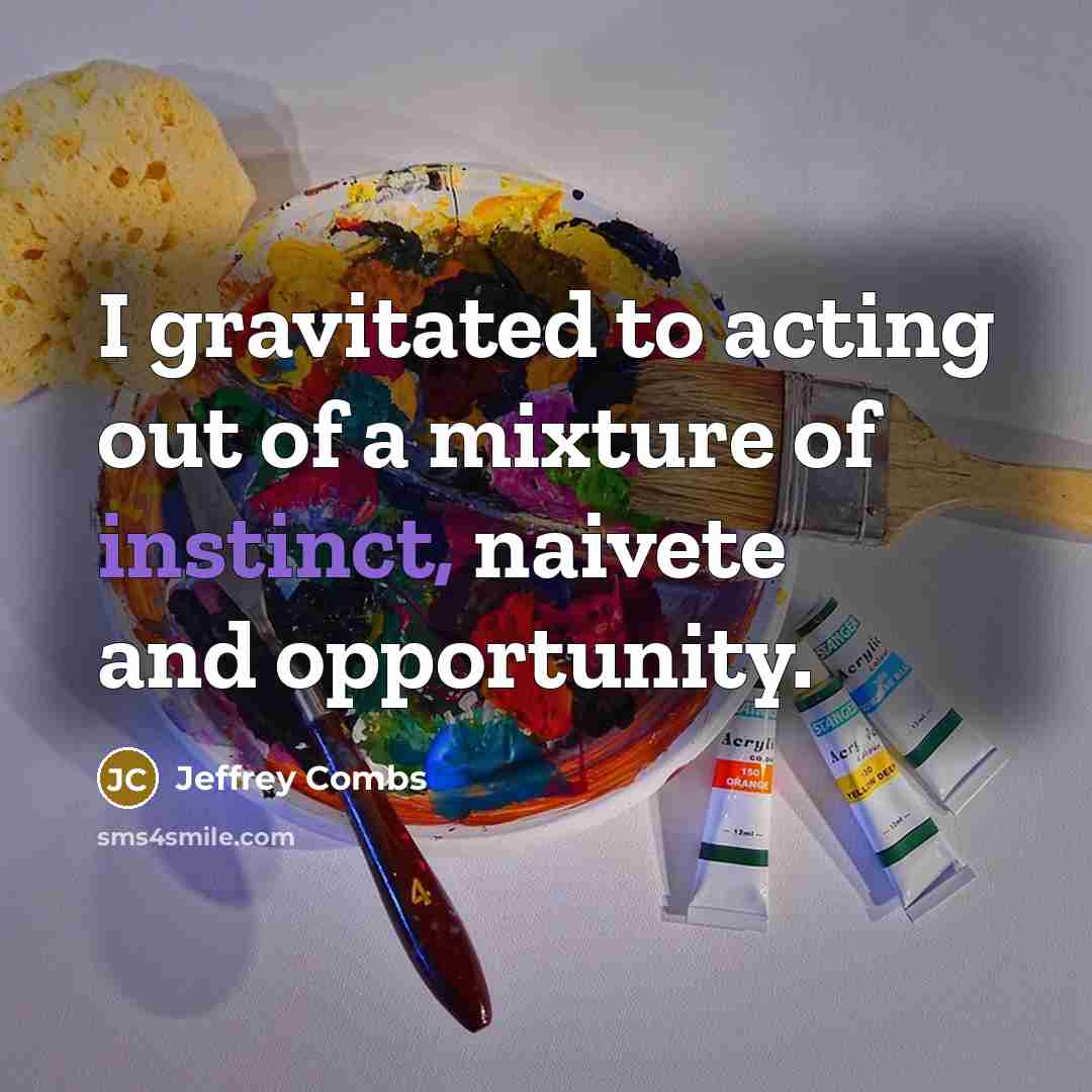 “I gravitated to acting out of a mixture of instinct,…” quote by Jeffrey Combs