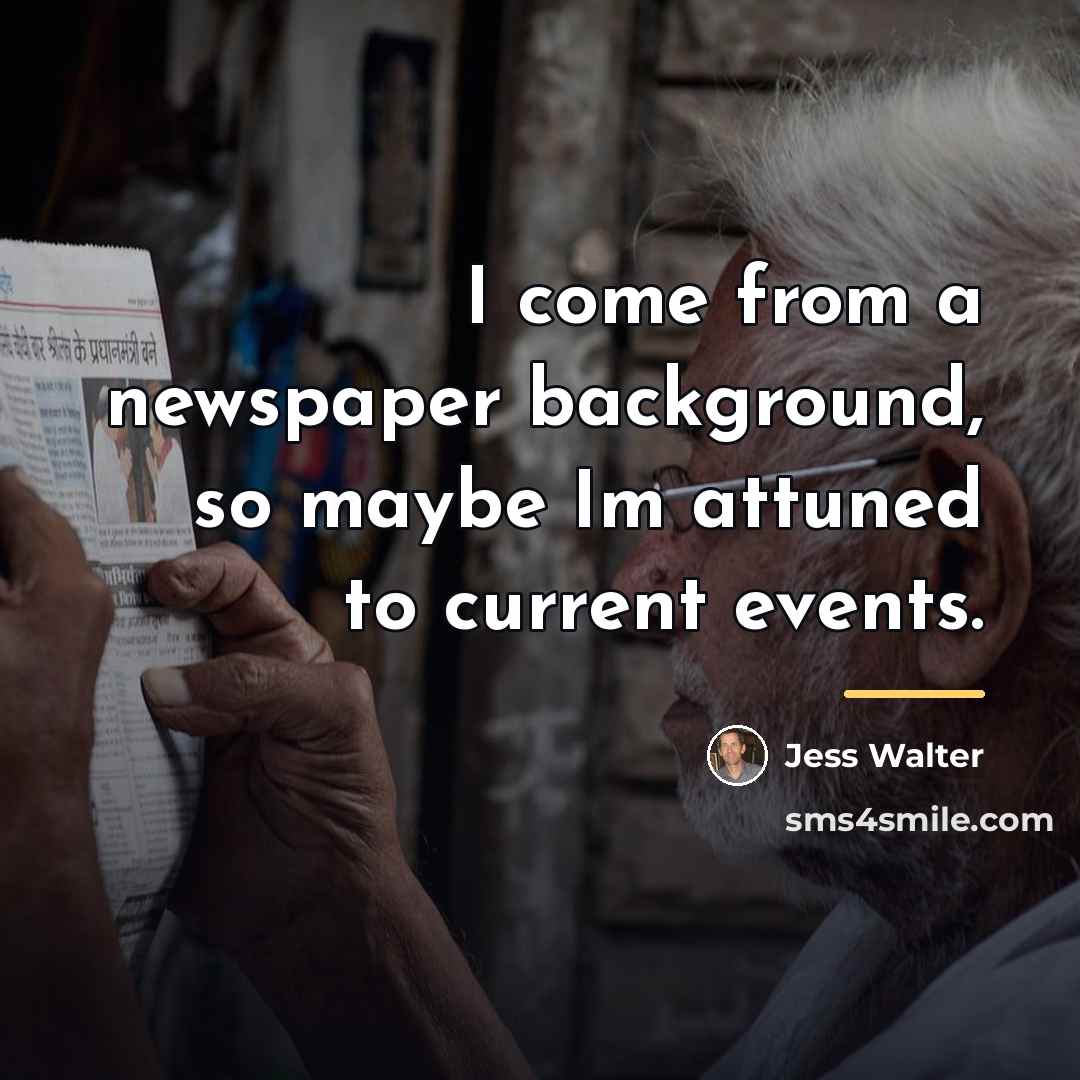 “I come from a newspaper background, so maybe Im attuned…” quote by Jess Walter
