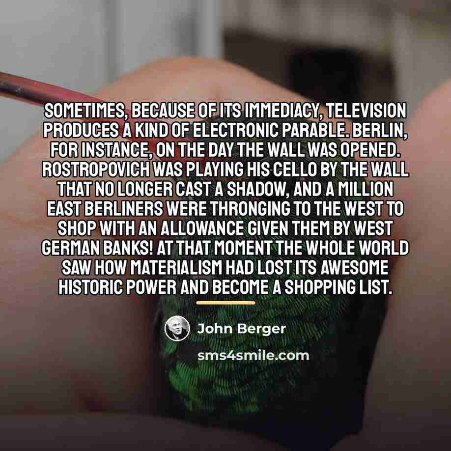 “Sometimes, because of its immediacy, television produces a kind of…” quote by John Berger