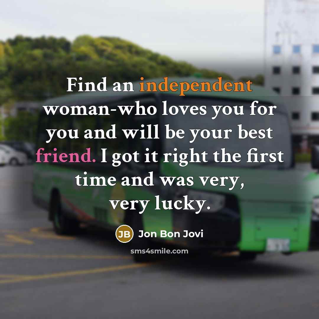 “Find an independent woman-who loves you for you and will…” quote by Jon Bon Jovi