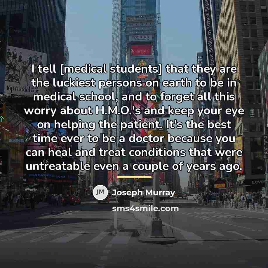 “I tell [medical students] that they are the luckiest persons…” quote by Joseph Murray