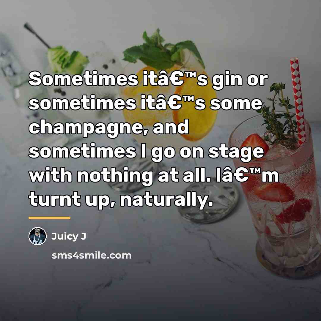 “Sometimes itâ€™s gin or sometimes itâ€™s some champagne, and sometimes…” quote by Juicy J