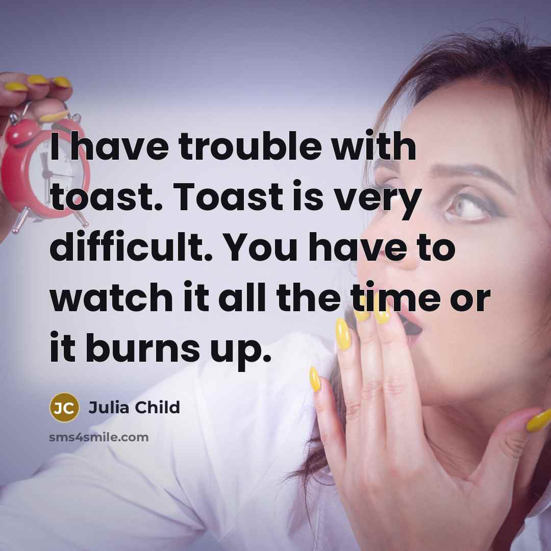“I have trouble with toast. Toast is very difficult. You…” quote by Julia Child