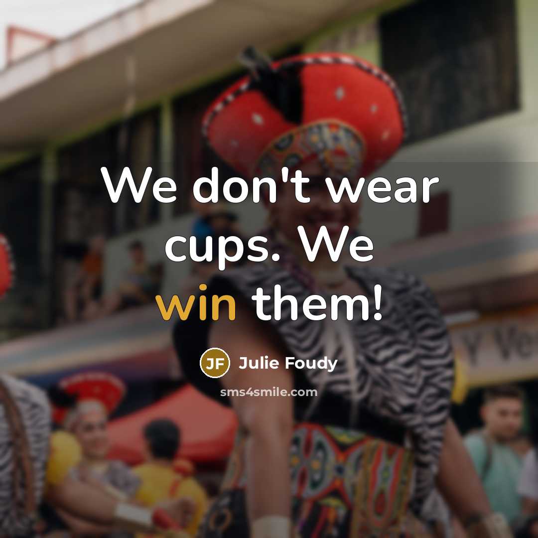 “We don't wear cups. We win them!…” quote by Julie Foudy