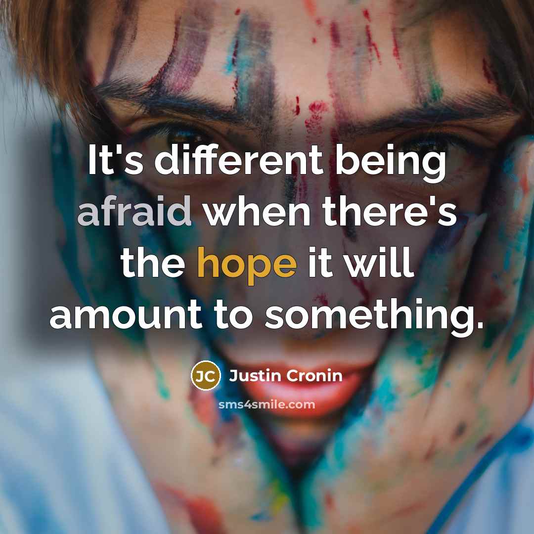 “It's different being afraid when there's the hope it will amount to something.” quote by Justin Cronin