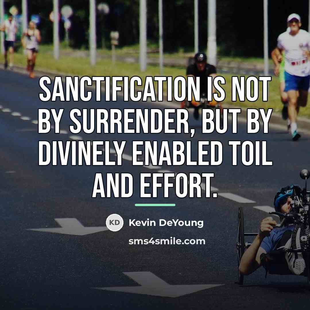 “Sanctification is not by surrender, but by divinely enabled toil…” quote by Kevin DeYoung