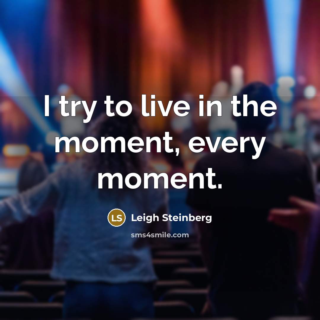 “I try to live in the moment, every moment.…” quote by Leigh Steinberg