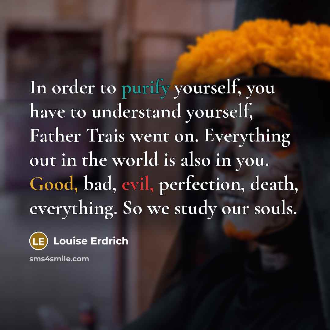 “In order to purify yourself, you have to understand yourself,…” quote by Louise Erdrich