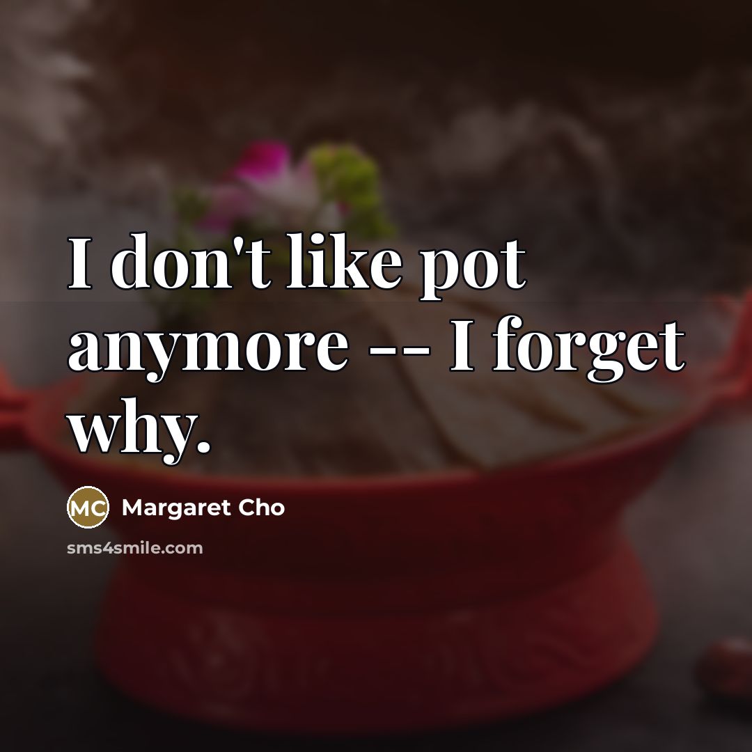 “I don't like pot anymore -- I forget why.…” quote by Margaret Cho