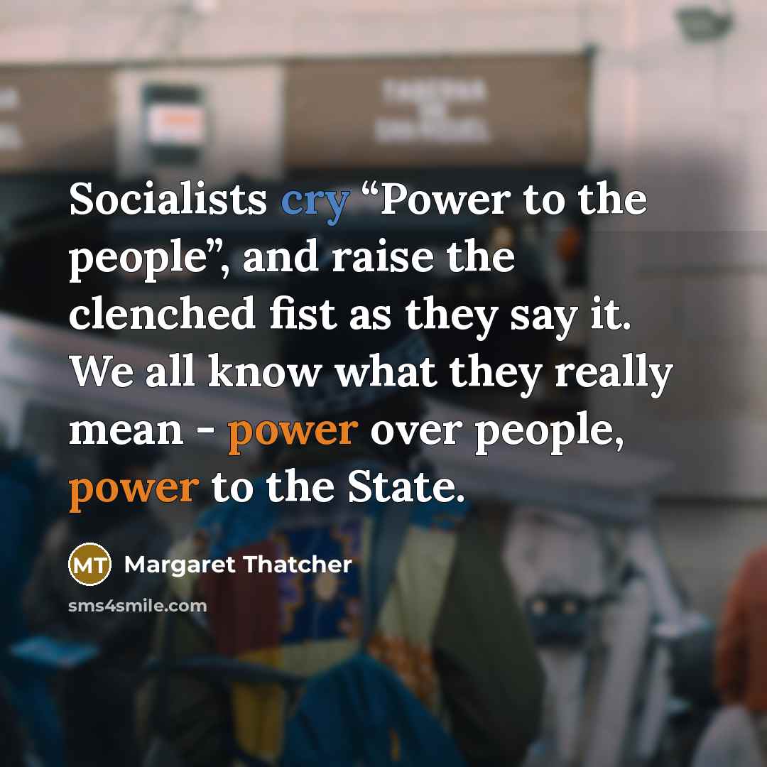 “Socialists cry “Power to the people”, and raise the clenched…” quote by Margaret Thatcher