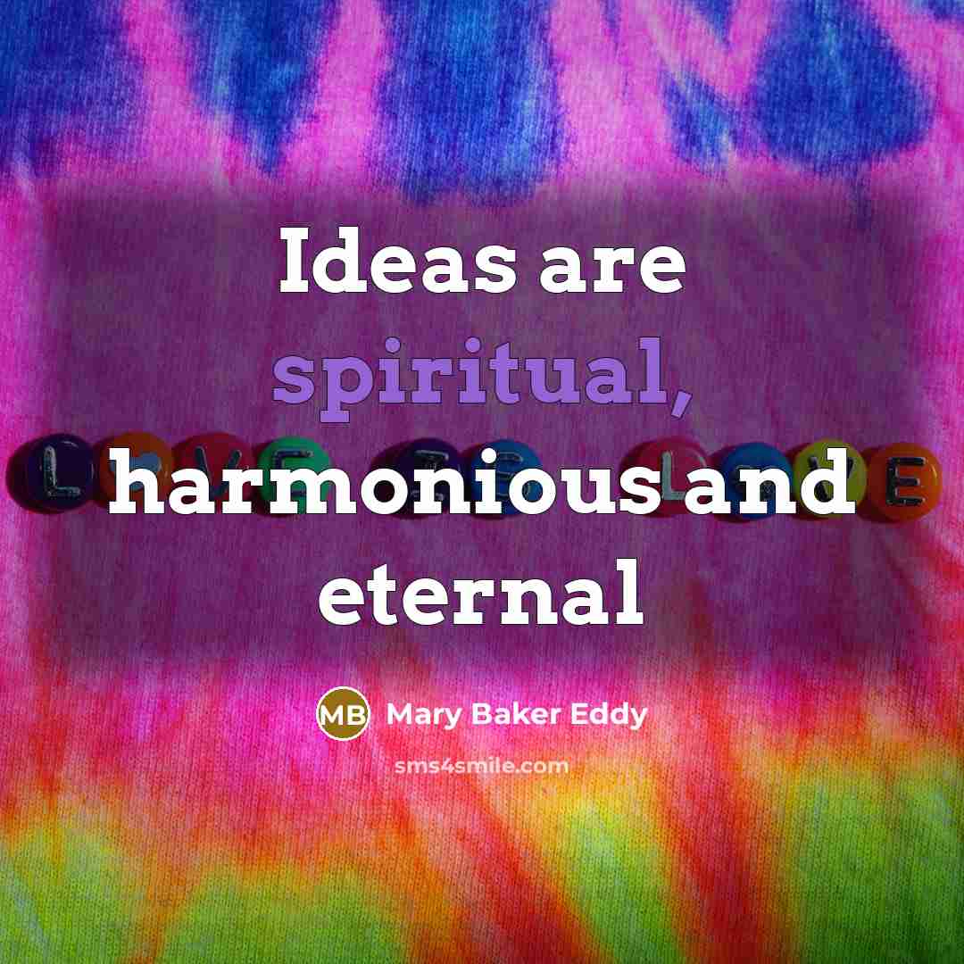 “Ideas are spiritual, harmonious and eternal…” quote by Mary Baker Eddy