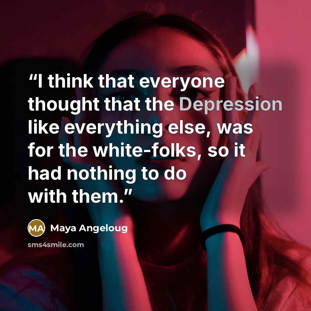 “I think that everyone thought that the Depression like everything else, was for the white-folks, so it had nothing to do with them.” quote by Maya Angeloug