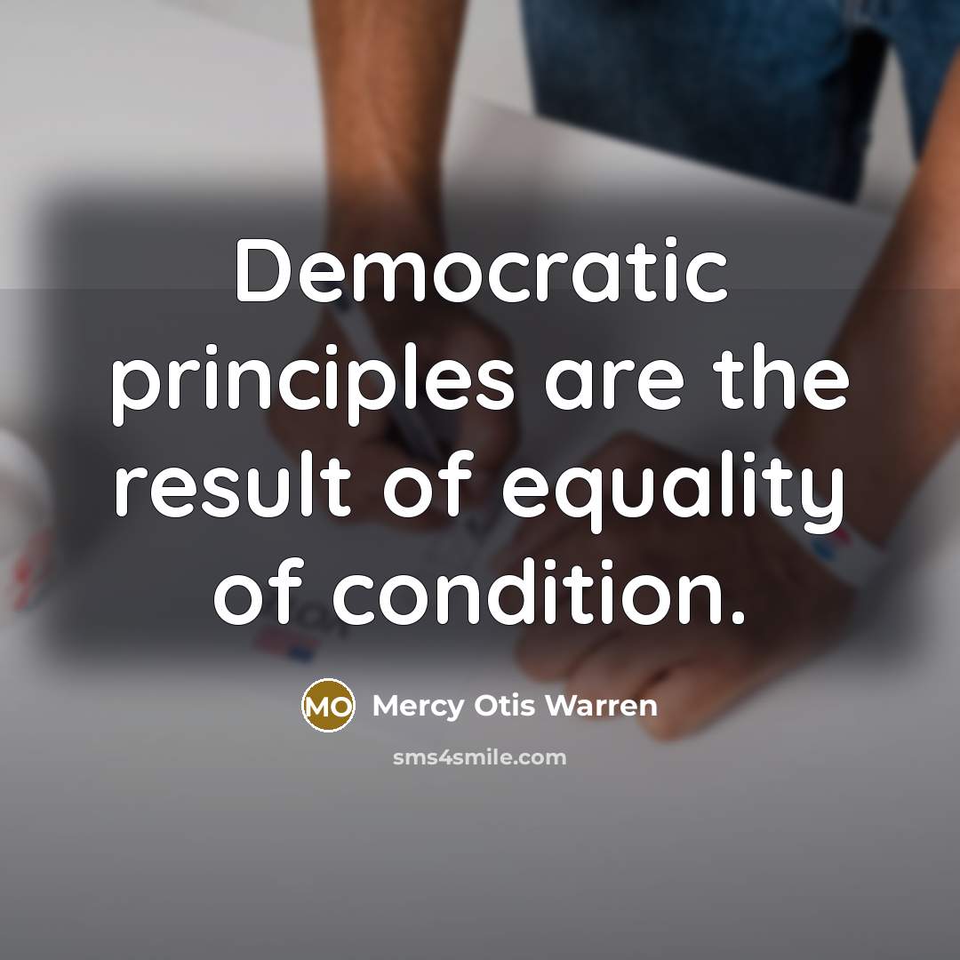 “Democratic principles are the result of equality of condition.…” quote by Mercy Otis Warren