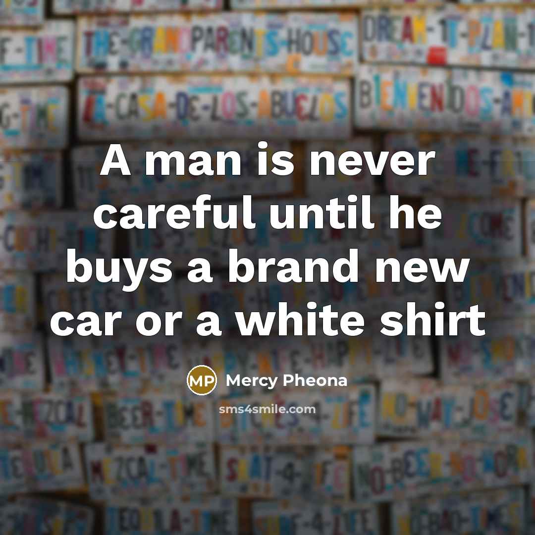 “A man is never careful until he buys a brand new car or a white shirt” quote by Mercy Pheona