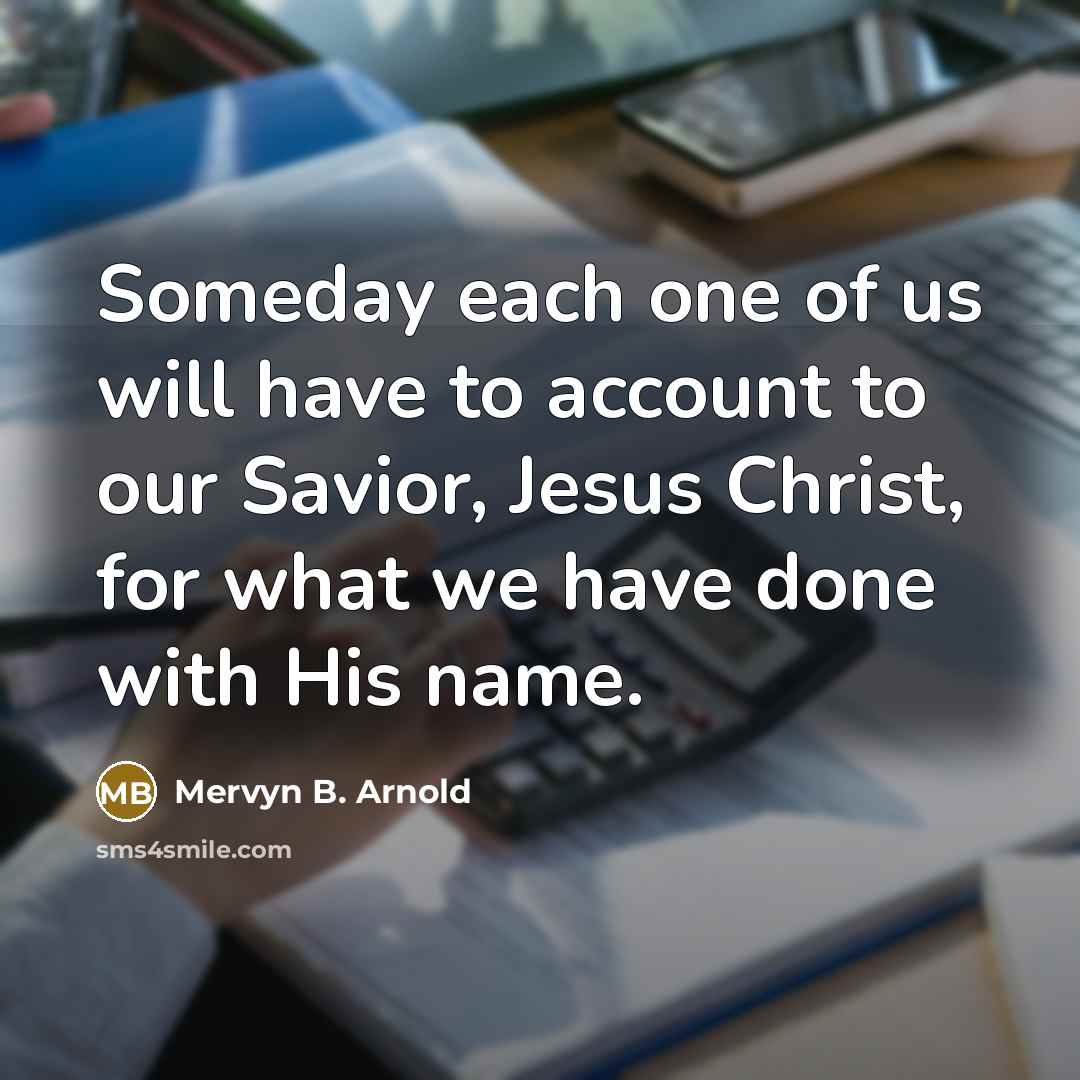 “Someday each one of us will have to account to…” quote by Mervyn B. Arnold