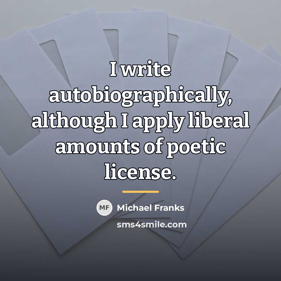 “I write autobiographically, although I apply liberal amounts of poetic…” quote by Michael Franks