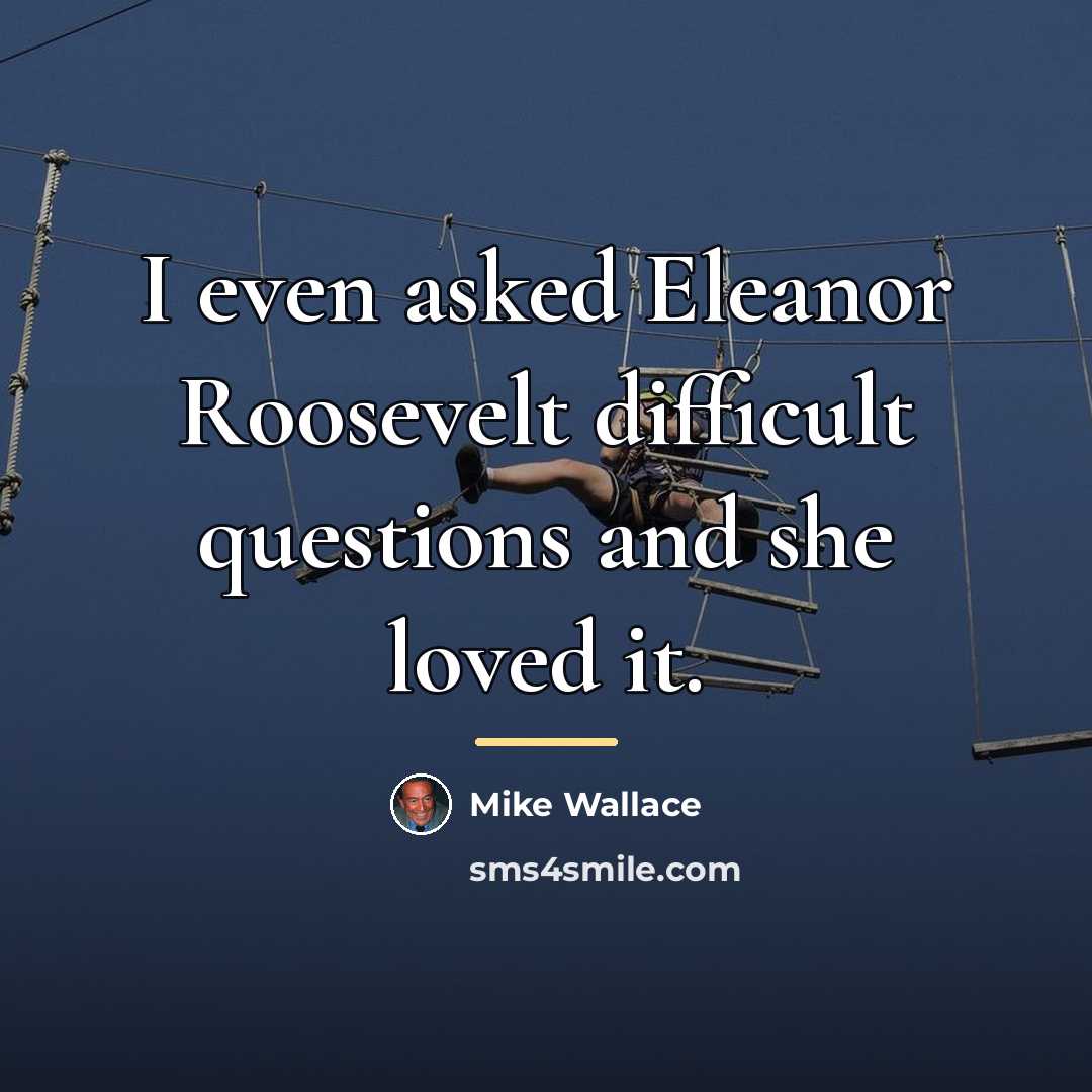 “I even asked Eleanor Roosevelt difficult questions and she loved…” quote by Mike Wallace
