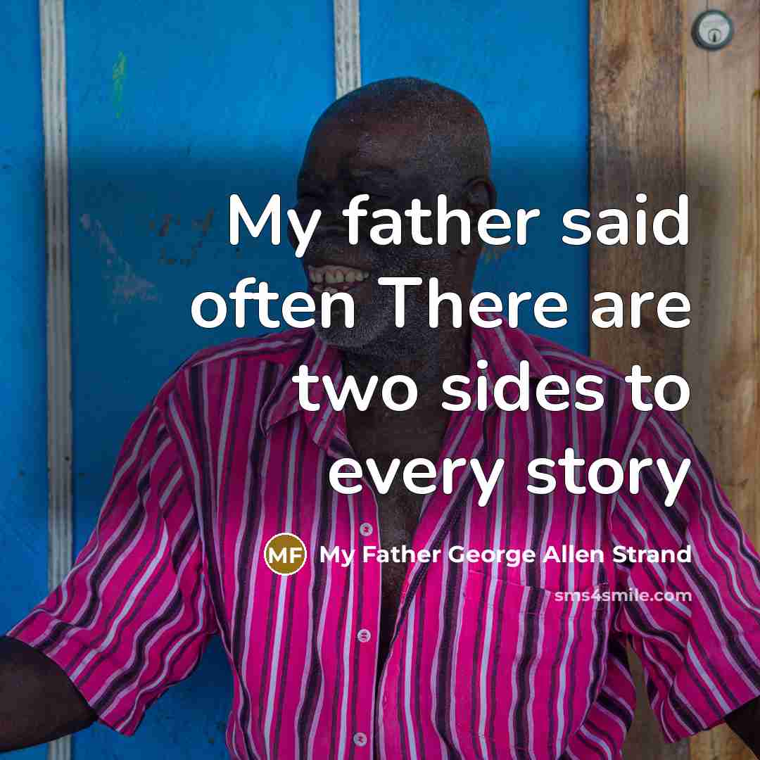 “My father said often There are two sides to every…” quote by My Father George Allen Strand