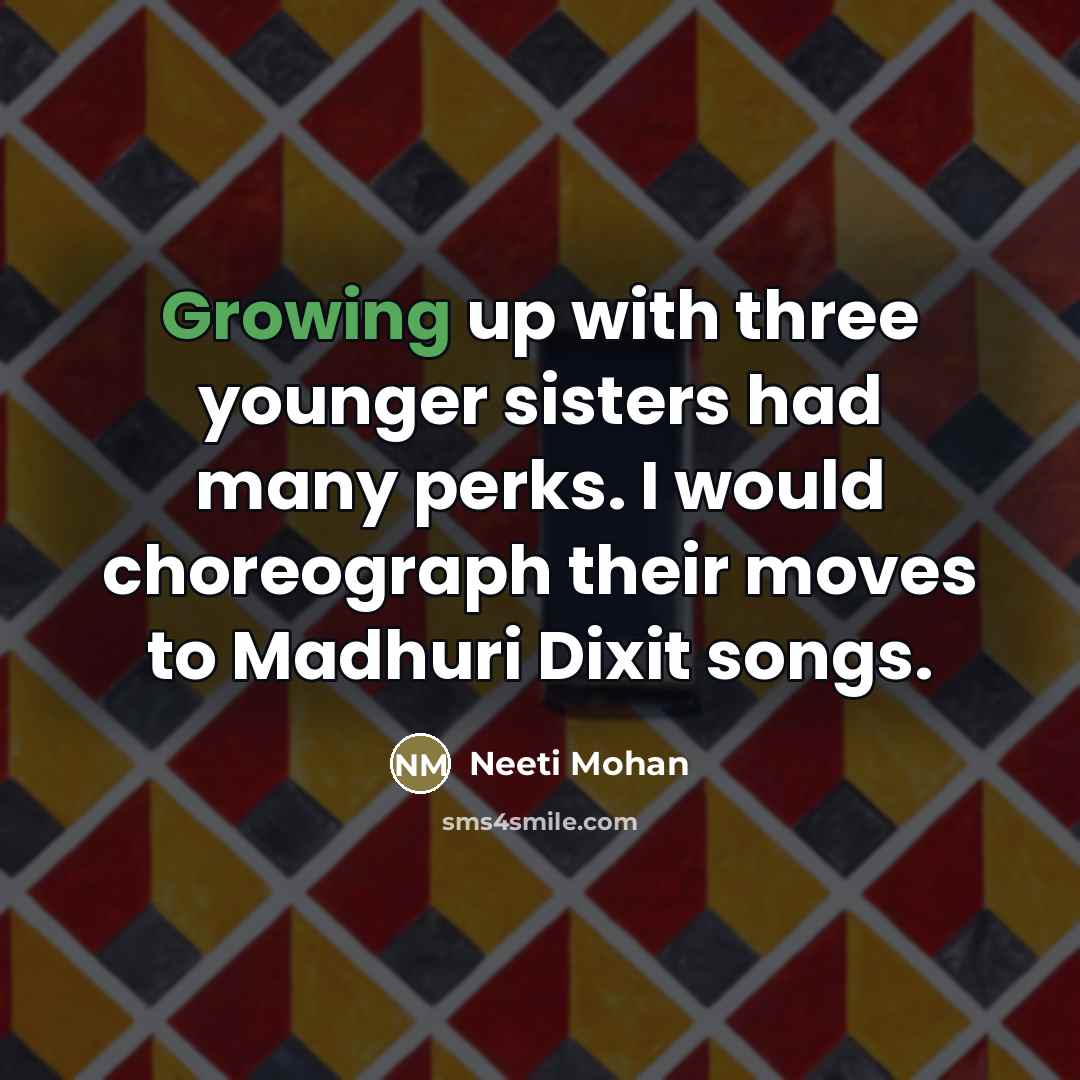“Growing up with three younger sisters had many perks. I…” quote by Neeti Mohan