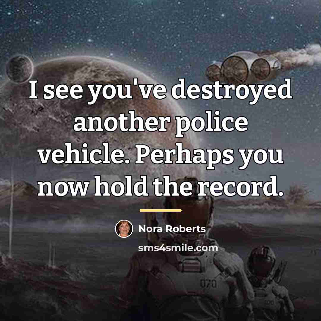 “I see you've destroyed another police vehicle. Perhaps you now…” quote by Nora Roberts