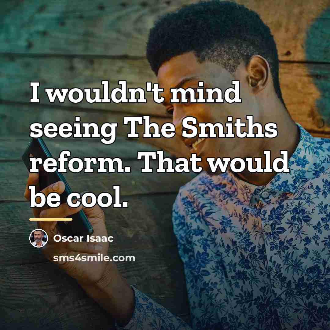 “I wouldn't mind seeing The Smiths reform. That would be…” quote by Oscar Isaac
