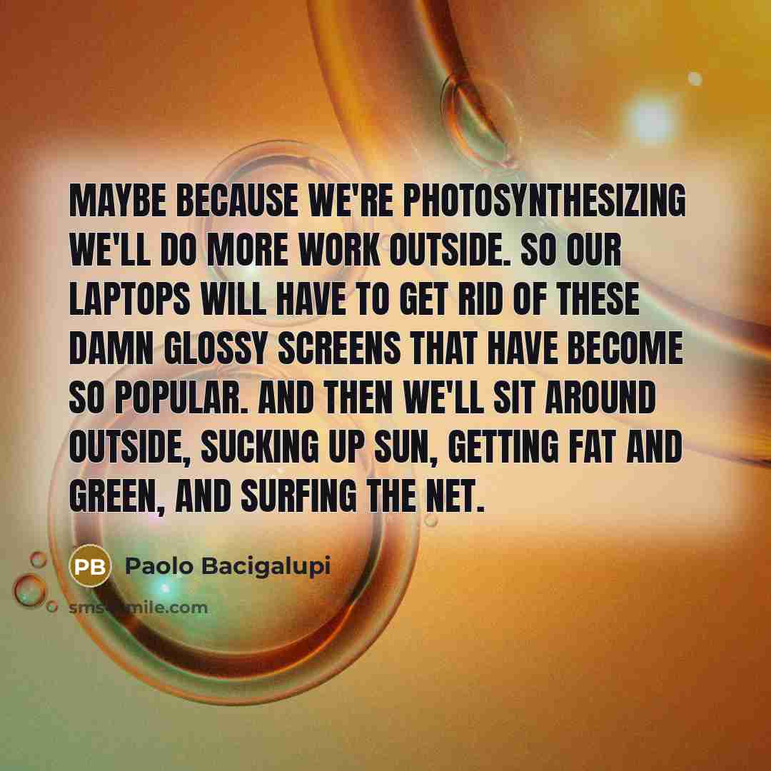 “Maybe because we're photosynthesizing we'll do more work outside. So…” quote by Paolo Bacigalupi