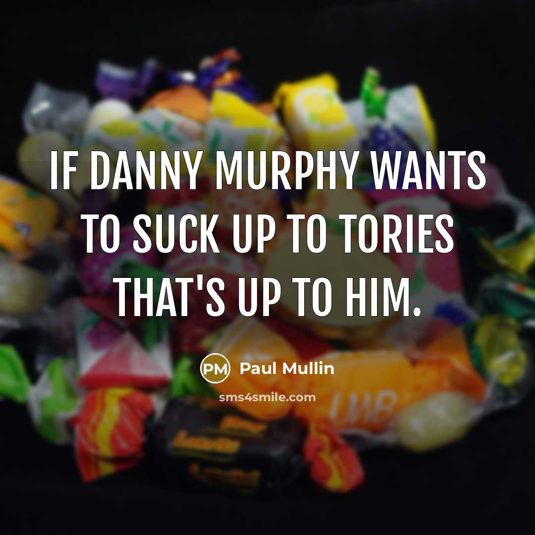 “If Danny Murphy wants to suck up to Tories that's…” quote by Paul Mullin