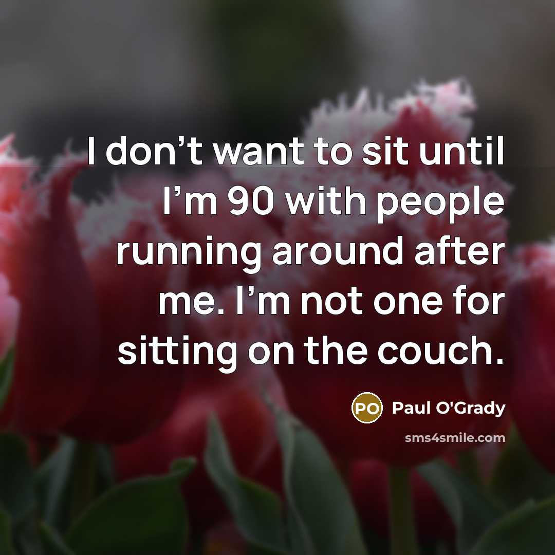 “I don't want to sit until I'm 90 with people…” quote by Paul O'Grady