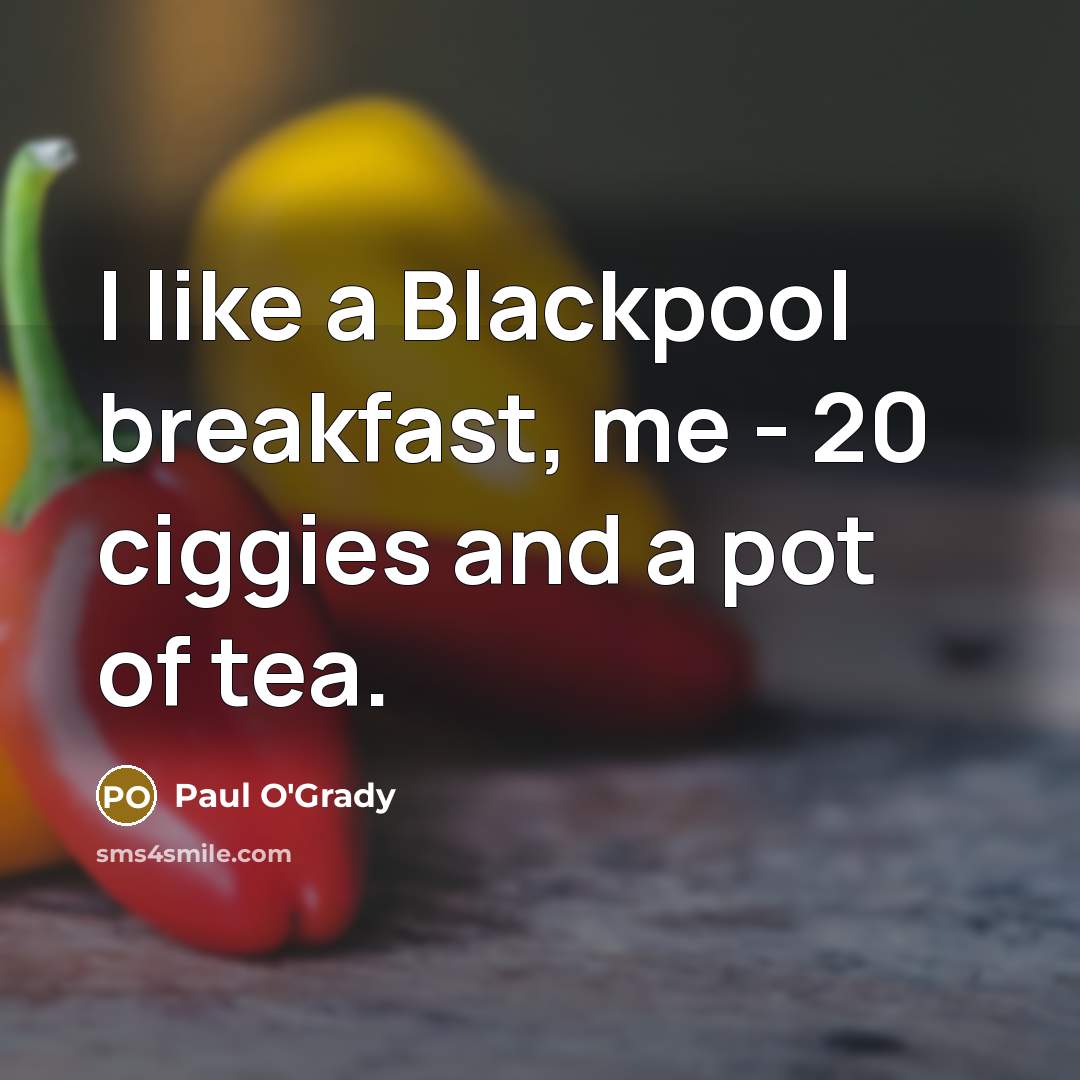 “I like a Blackpool breakfast, me - 20 ciggies and…” quote by Paul O'Grady