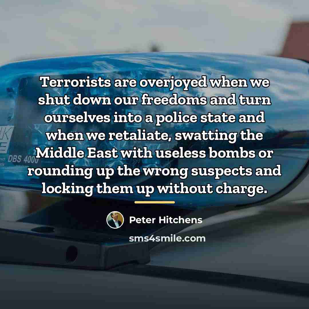“Terrorists are overjoyed when we shut down our freedoms and…” quote by Peter Hitchens