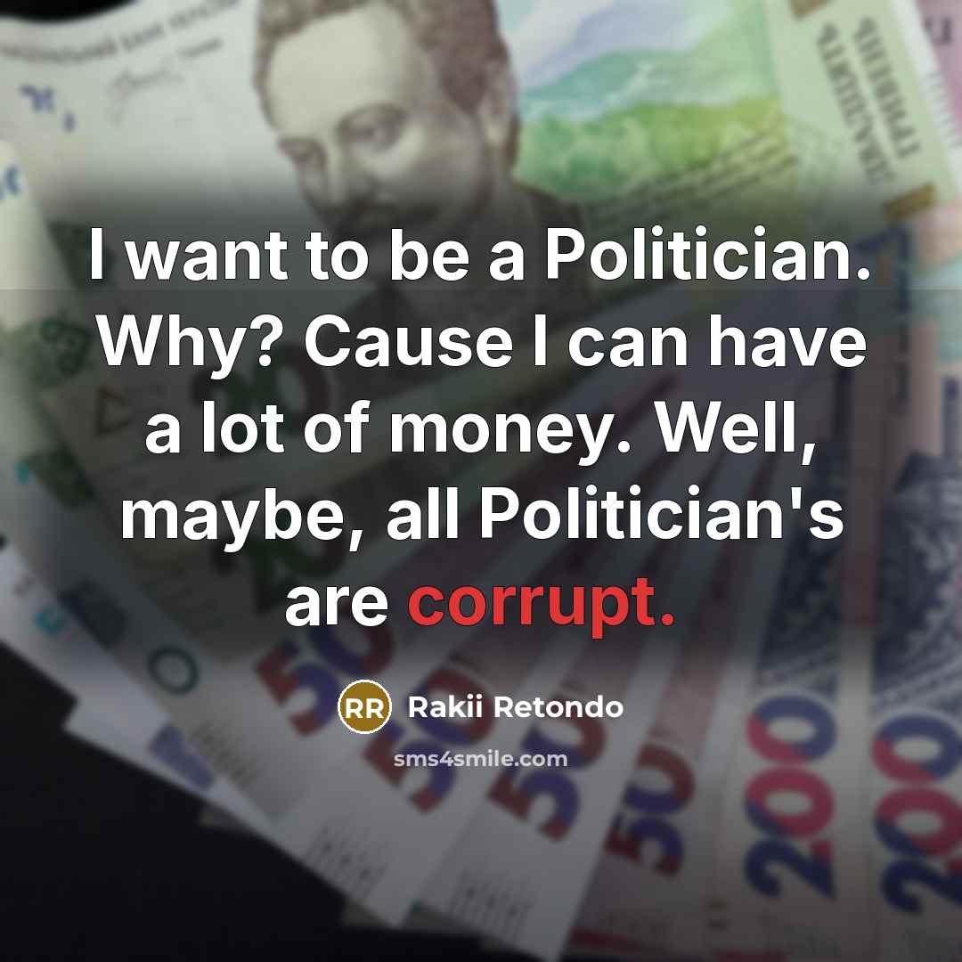 “I want to be a Politician. Why? Cause I can have a lot of money. Well, maybe, all Politician's are corrupt.” quote by Rakii Retondo