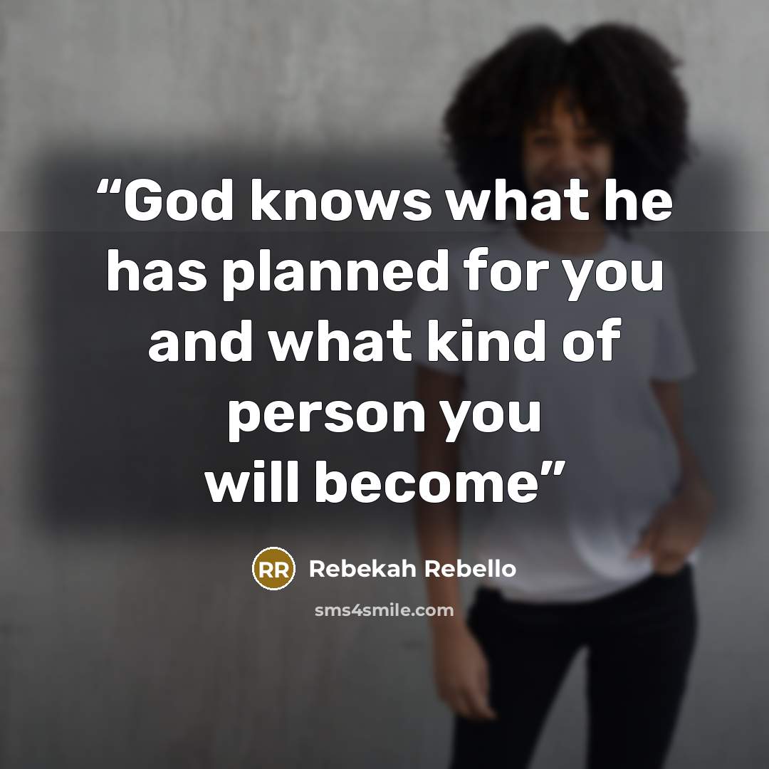 “God knows what he has planned for you and what kind of person you will become” quote by Rebekah Rebello