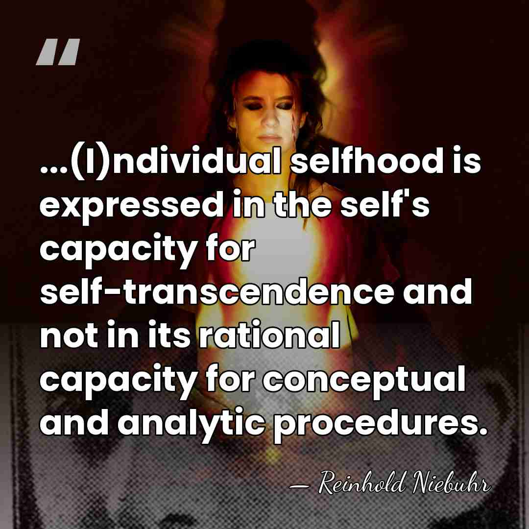 ...(I)ndividual selfhood is expressed in the self's capacity for self-transcendence and not&hellip; - Reinhold Niebuhr