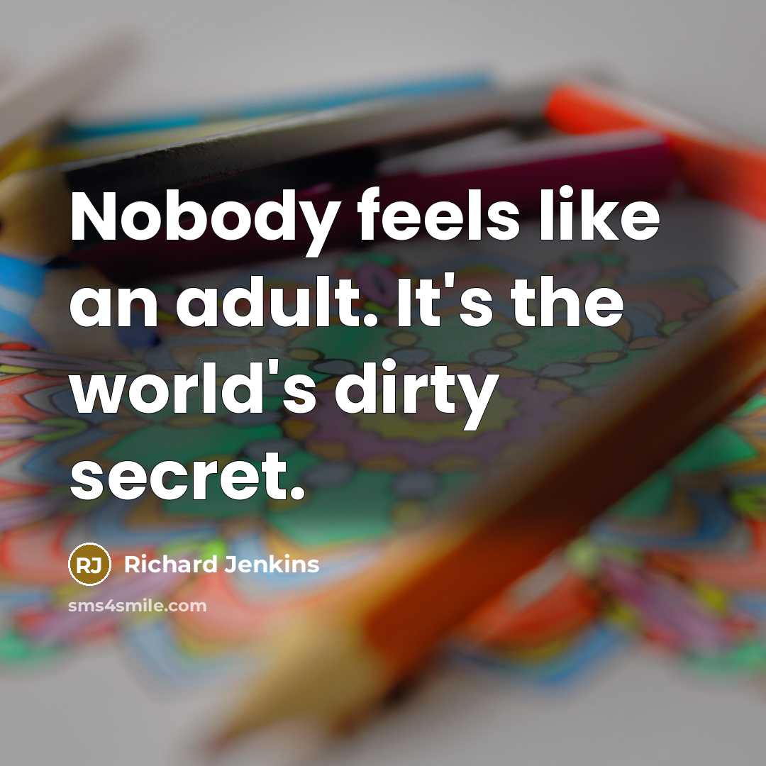 “Nobody feels like an adult. It's the world's dirty secret.” quote by Richard Jenkins