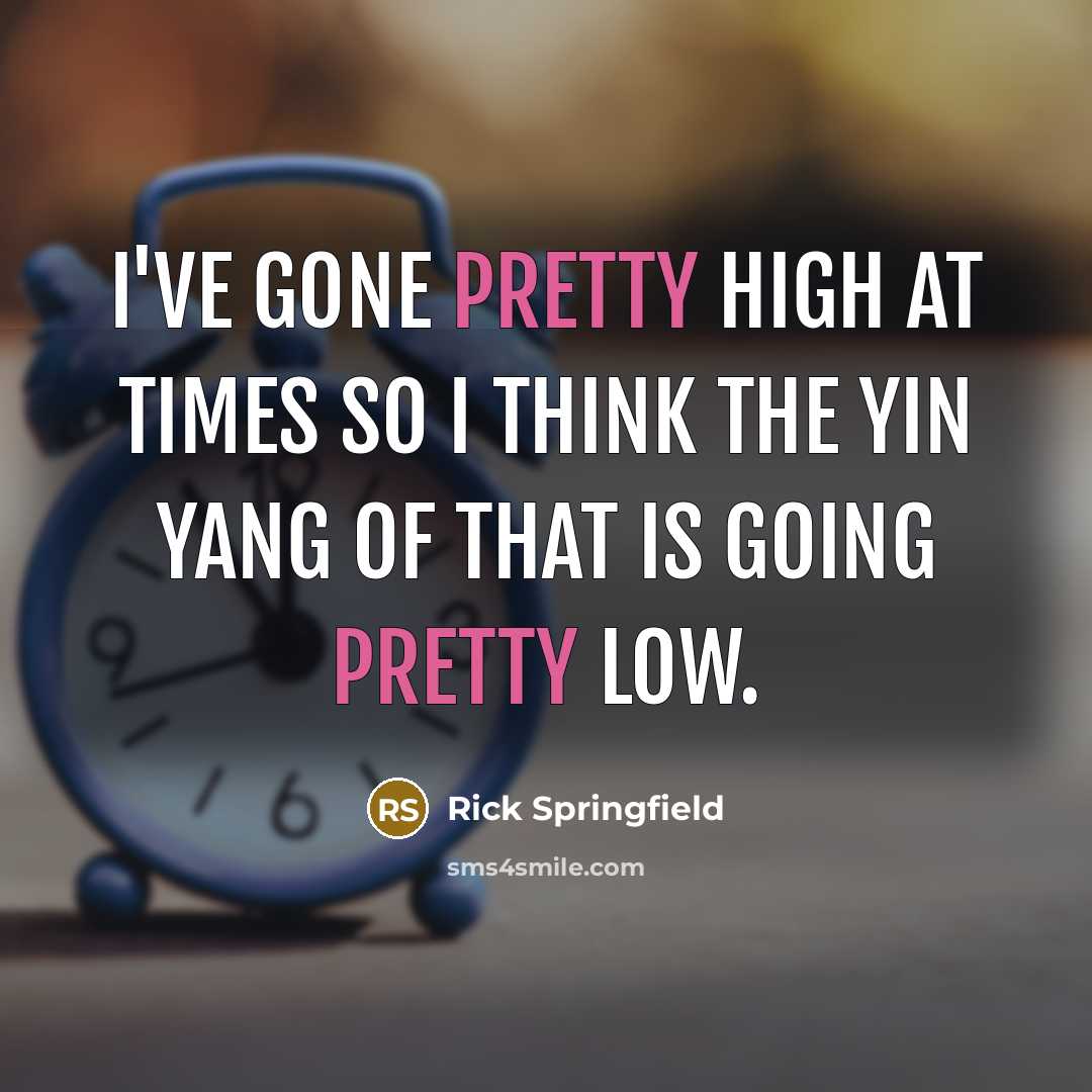 “I've gone pretty high at times so I think the…” quote by Rick Springfield