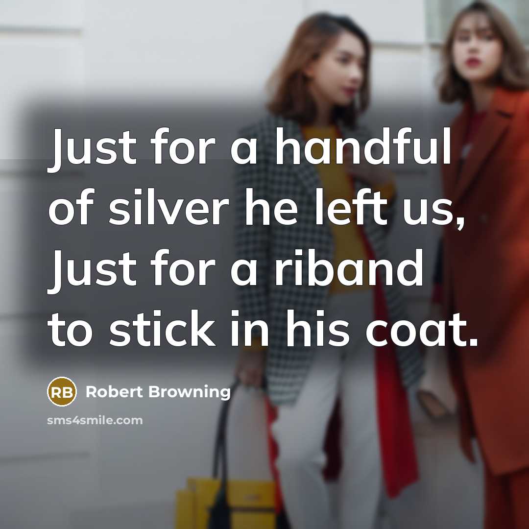 “Just for a handful of silver he left us, Just…” quote by Robert Browning