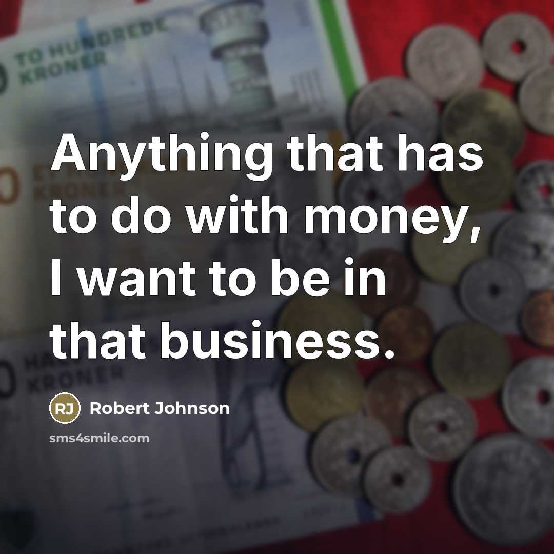 “Anything that has to do with money, I want to…” quote by Robert Johnson