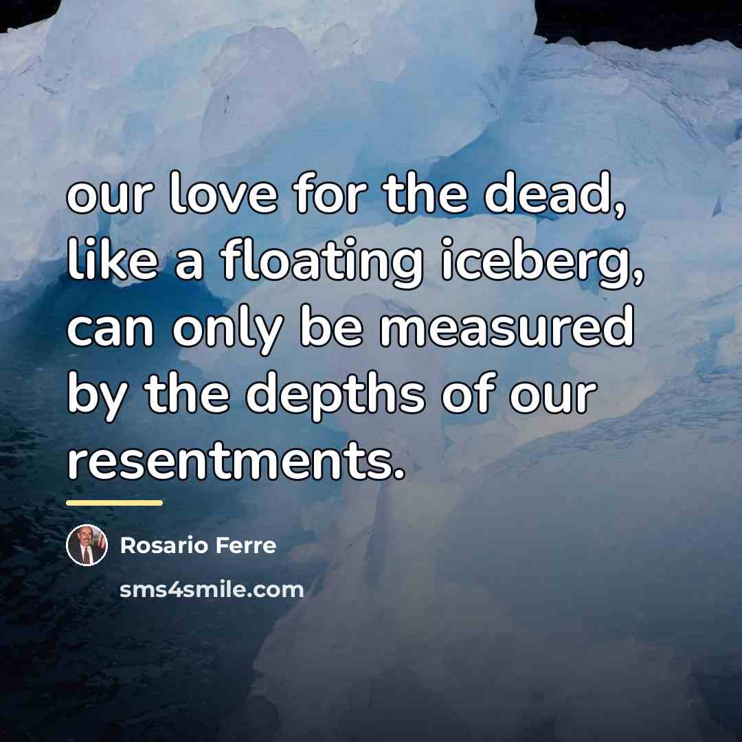 “our love for the dead, like a floating iceberg, can…” quote by Rosario Ferre