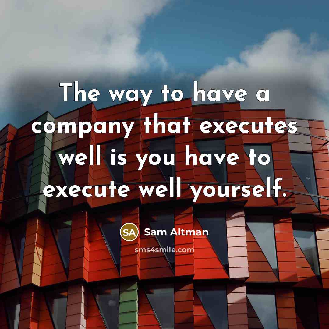 “The way to have a company that executes well is…” quote by Sam Altman