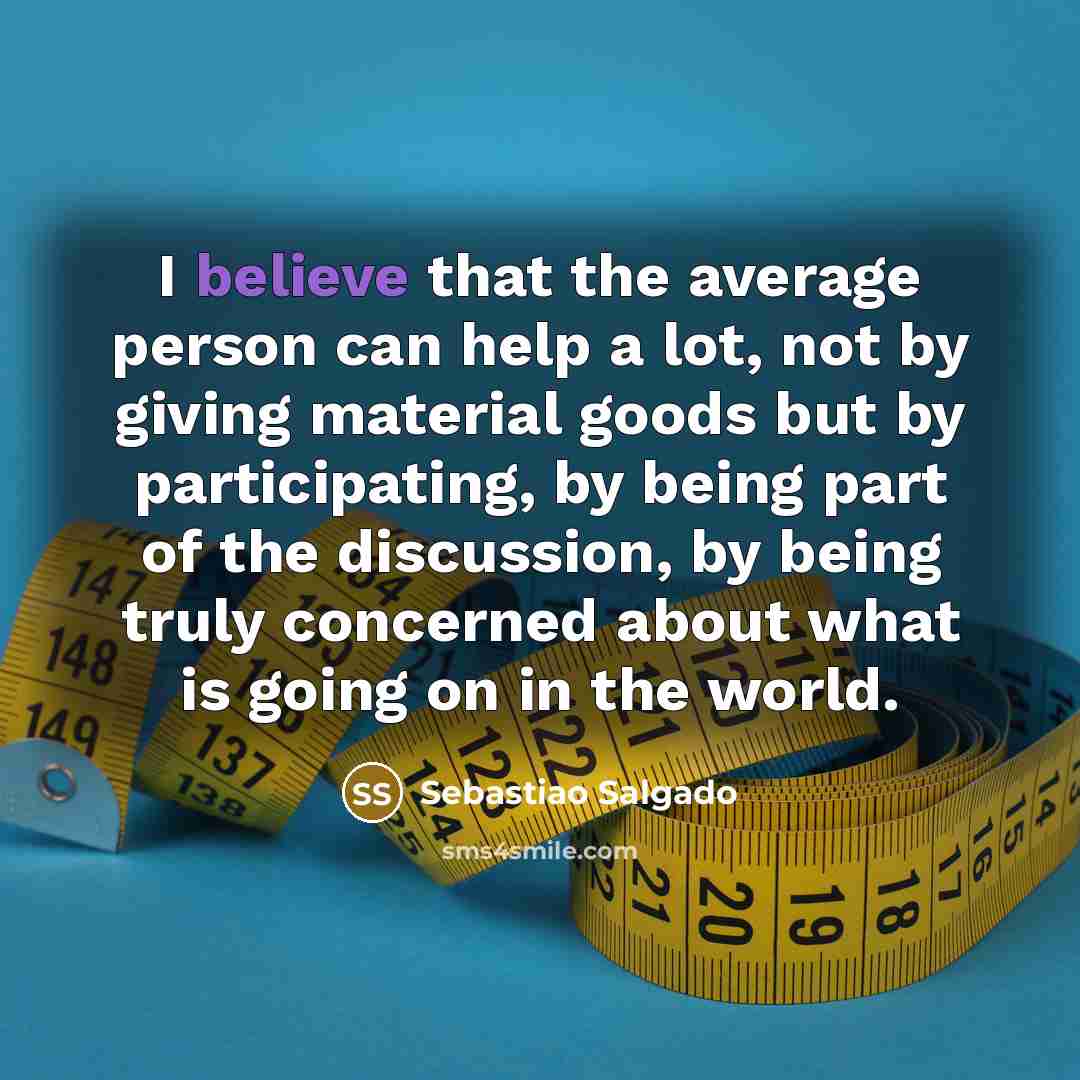 “I believe that the average person can help a lot,…” quote by Sebastiao Salgado